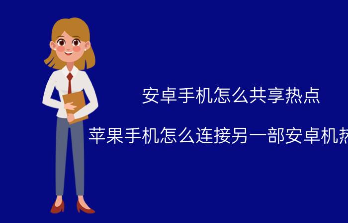 安卓手机怎么共享热点 苹果手机怎么连接另一部安卓机热点？